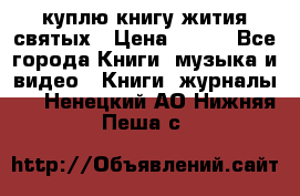куплю книгу жития святых › Цена ­ 700 - Все города Книги, музыка и видео » Книги, журналы   . Ненецкий АО,Нижняя Пеша с.